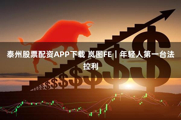 泰州股票配资APP下载 岚图FE｜年轻人第一台法拉利