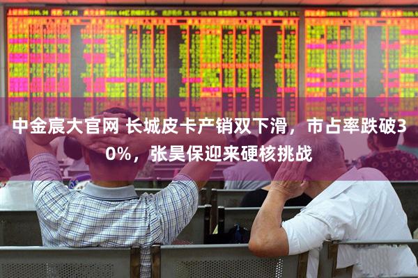 中金宸大官网 长城皮卡产销双下滑，市占率跌破30%，张昊保迎来硬核挑战