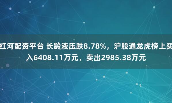 红河配资平台 长龄液压跌8.78%，沪股通龙虎榜上买入6408.11万元，卖出2985.38万元