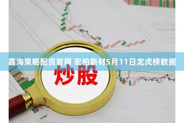 鑫海策略配资官网 宏柏新材5月11日龙虎榜数据