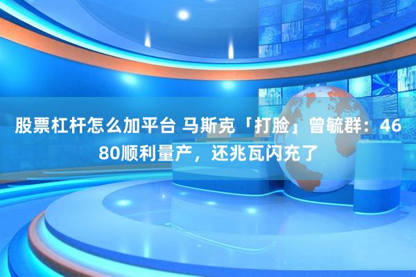 股票杠杆怎么加平台 马斯克「打脸」曾毓群：4680顺利量产，还兆瓦闪充了